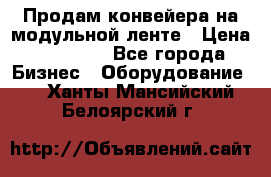 Продам конвейера на модульной ленте › Цена ­ 80 000 - Все города Бизнес » Оборудование   . Ханты-Мансийский,Белоярский г.